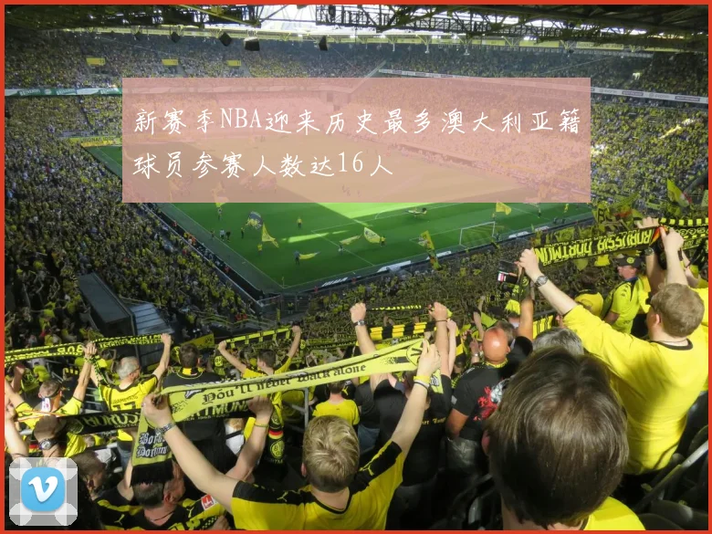 新赛季NBA迎来历史最多澳大利亚籍球员参赛人数达16人