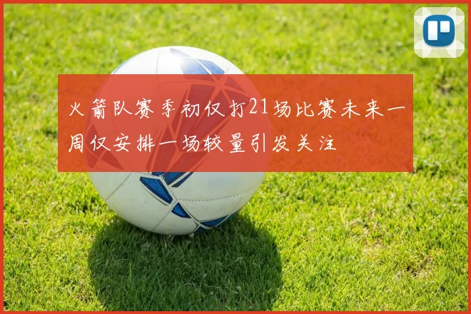 火箭队赛季初仅打21场比赛未来一周仅安排一场较量引发关注