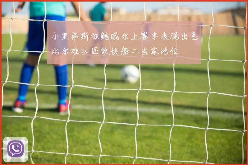 小里弗斯称鲍威尔上赛季表现出色比尔难以匹敌快船二当家地位