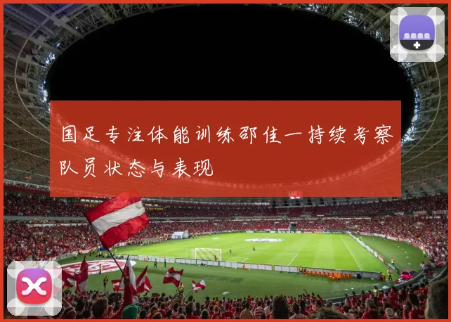 国足专注体能训练邵佳一持续考察队员状态与表现