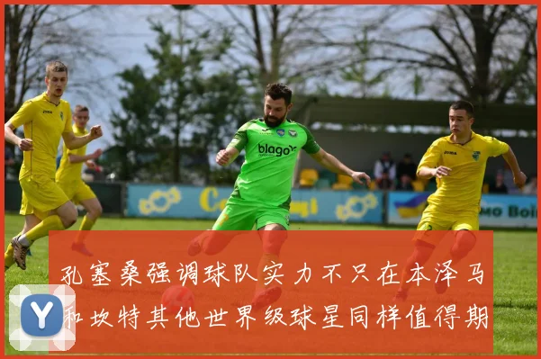 孔塞桑强调球队实力不只在本泽马和坎特其他世界级球星同样值得期待