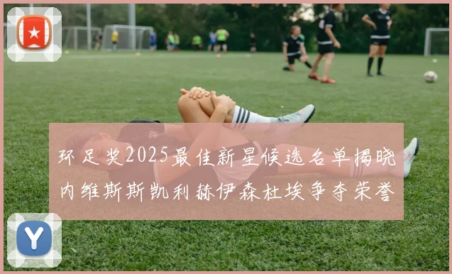 环足奖2025最佳新星候选名单揭晓内维斯斯凯利赫伊森杜埃争夺荣誉