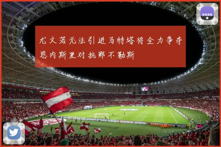 尤文若无法引进马特塔将全力争夺恩内斯里对抗那不勒斯