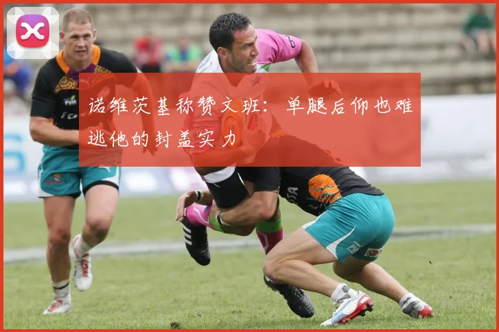 诺维茨基称赞文班：单腿后仰也难逃他的封盖实力