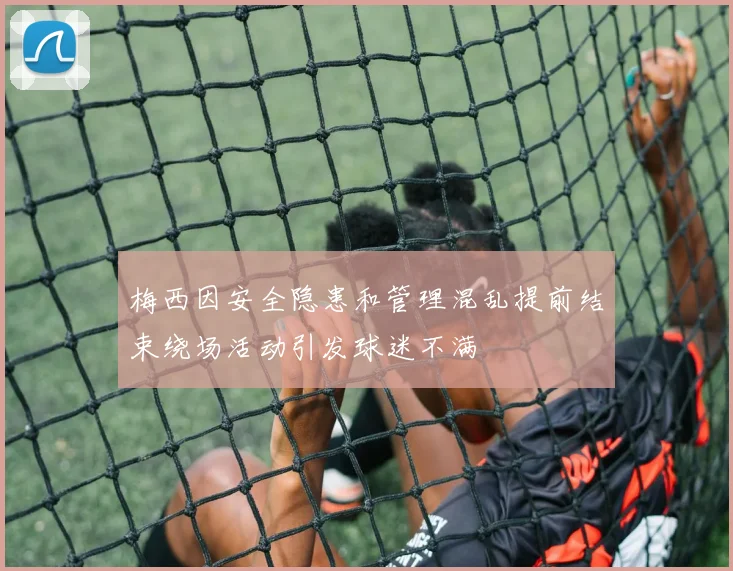 梅西因安全隐患和管理混乱提前结束绕场活动引发球迷不满