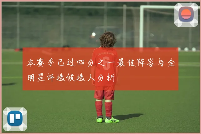 本赛季已过四分之一最佳阵容与全明星评选候选人分析