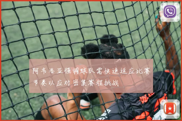 阿韦洛亚强调球队需快速适应比赛节奏以应对密集赛程挑战