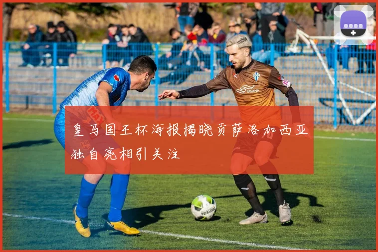 皇马国王杯海报揭晓贡萨洛加西亚独自亮相引关注