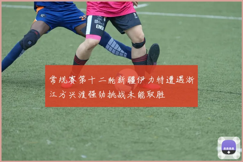 常规赛第十二轮新疆伊力特遭遇浙江方兴渡强劲挑战未能取胜