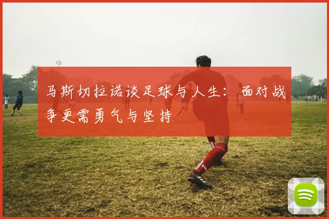 马斯切拉诺谈足球与人生：面对战争更需勇气与坚持