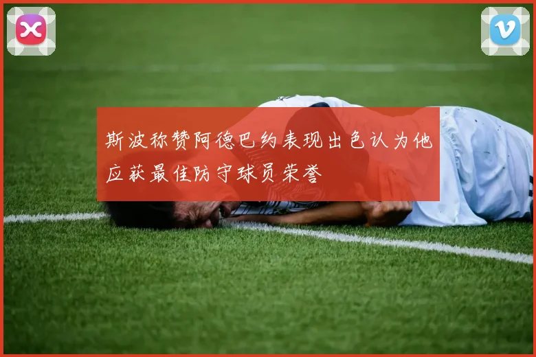斯波称赞阿德巴约表现出色认为他应获最佳防守球员荣誉