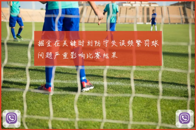 掘金在关键时刻防守失误频繁罚球问题严重影响比赛结果