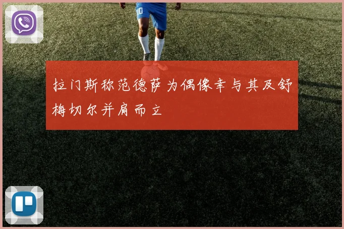 拉门斯称范德萨为偶像幸与其及舒梅切尔并肩而立