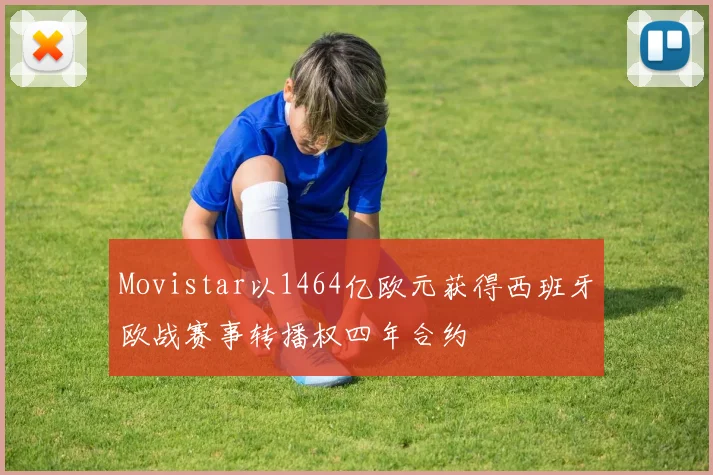 Movistar以1464亿欧元获得西班牙欧战赛事转播权四年合约