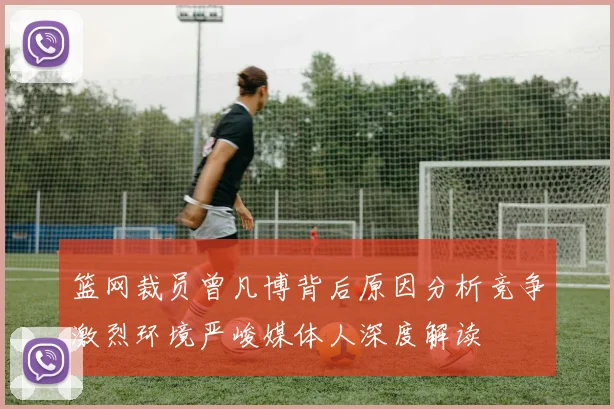 篮网裁员曾凡博背后原因分析竞争激烈环境严峻媒体人深度解读