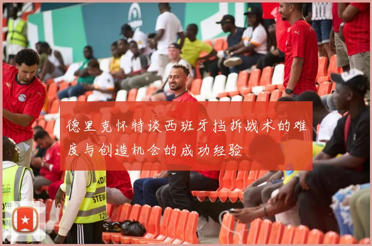 德里克怀特谈西班牙挡拆战术的难度与创造机会的成功经验