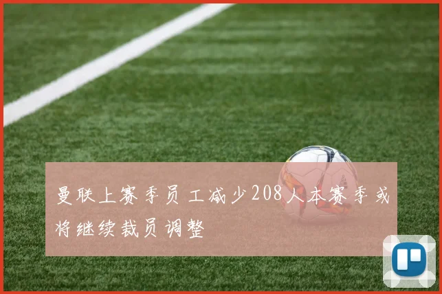 曼联上赛季员工减少208人本赛季或将继续裁员调整