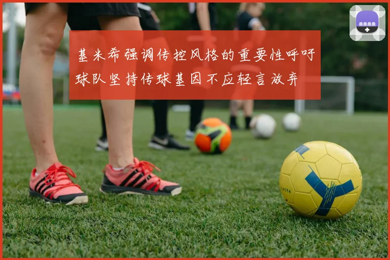 基米希强调传控风格的重要性呼吁球队坚持传球基因不应轻言放弃