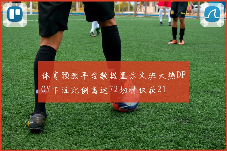 体育预测平台数据显示文班大热DPOY下注比例高达72切特仅获21
